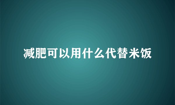 减肥可以用什么代替米饭