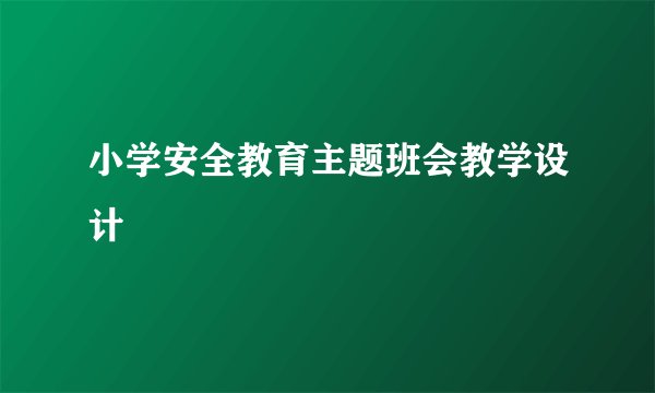 小学安全教育主题班会教学设计