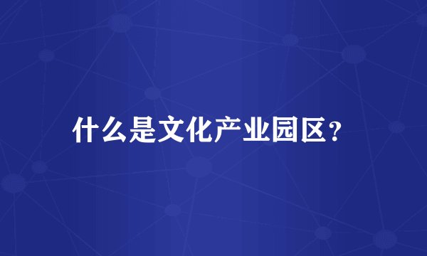 什么是文化产业园区?