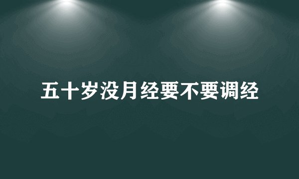 五十岁没月经要不要调经