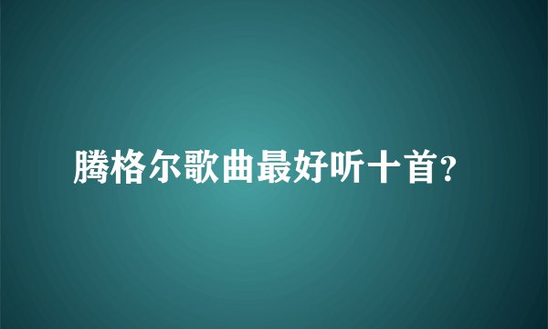 腾格尔歌曲最好听十首？