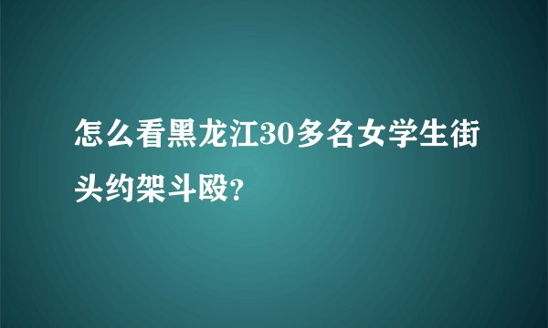 怎么看黑龙江30多名女学生街头约架斗殴？