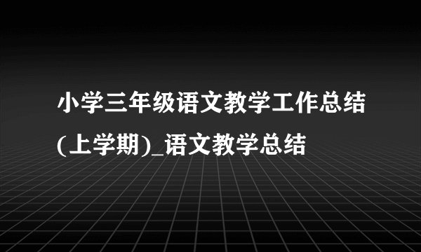 小学三年级语文教学工作总结(上学期)_语文教学总结