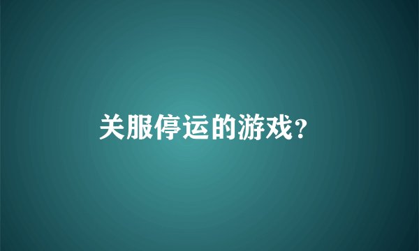关服停运的游戏?