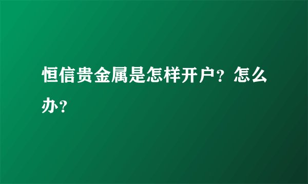 恒信贵金属是怎样开户？怎么办？