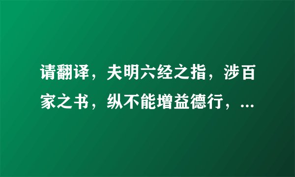 请翻译,夫明六经之指,涉百家之书,纵不能增益德行,敦厉风俗,犹为一艺,得以自资?