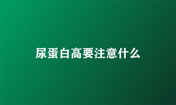尿蛋白高要注意什么