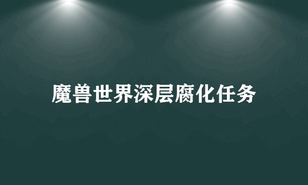 魔兽世界深层腐化任务