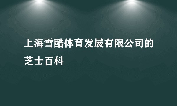 上海雪酷体育发展有限公司的芝士百科