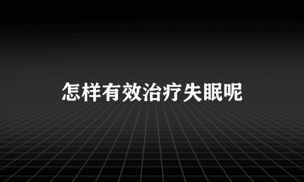 怎样有效治疗失眠呢