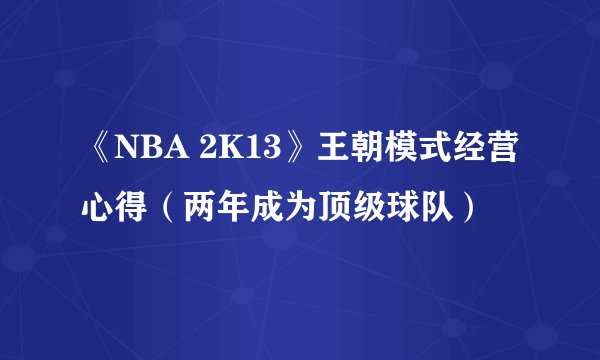 《NBA 2K13》王朝模式经营心得(两年成为顶级球队)