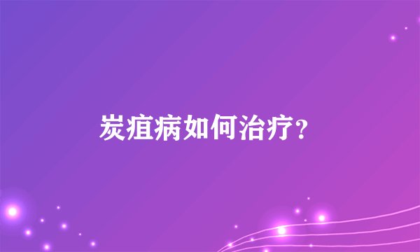 炭疽病如何治疗？