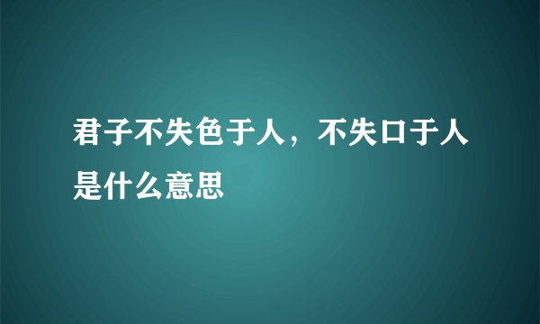 君子不失色于人，不失口于人是什么意思