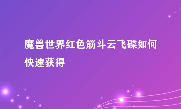 魔兽世界红色筋斗云飞碟如何快速获得