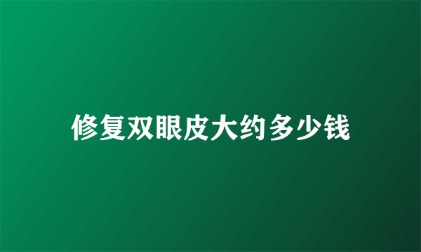 修复双眼皮大约多少钱