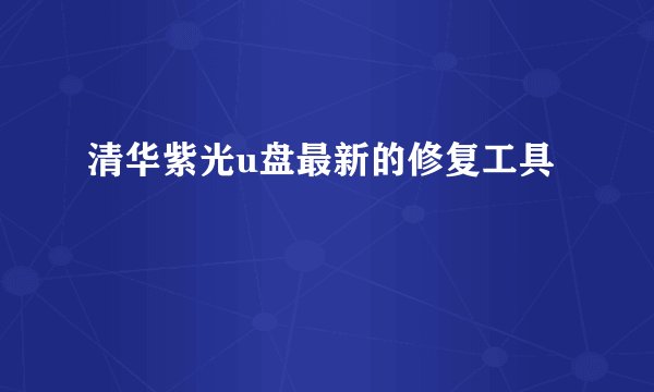 清华紫光u盘最新的修复工具
