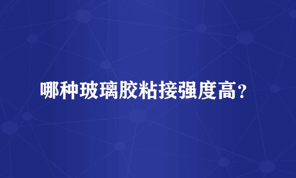 哪种玻璃胶粘接强度高？