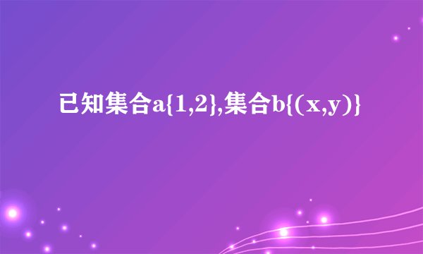 已知集合a{1,2},集合b{(x,y)}