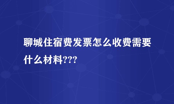 聊城住宿费发票怎么收费需要什么材料???