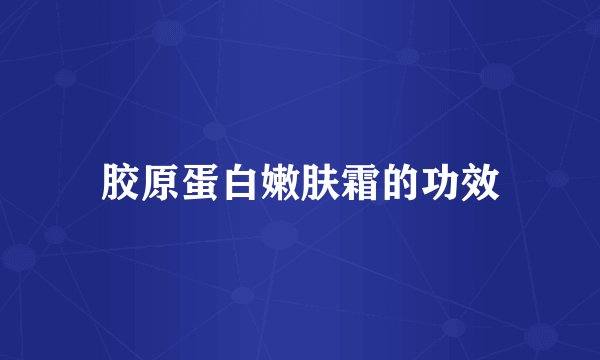 胶原蛋白嫩肤霜的功效