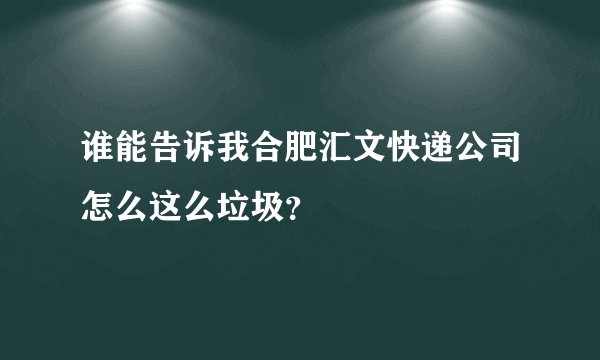 谁能告诉我合肥汇文快递公司怎么这么垃圾？