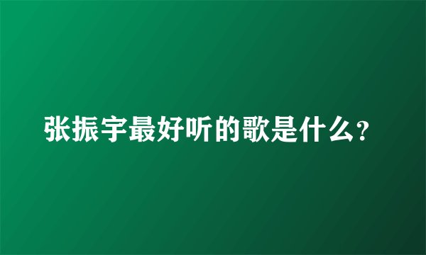 张振宇最好听的歌是什么？