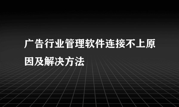 广告行业管理软件连接不上原因及解决方法