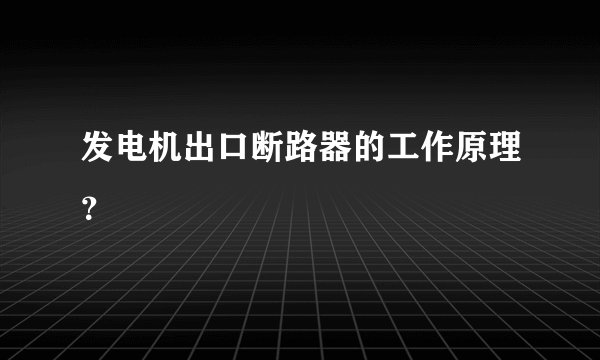 发电机出口断路器的工作原理?