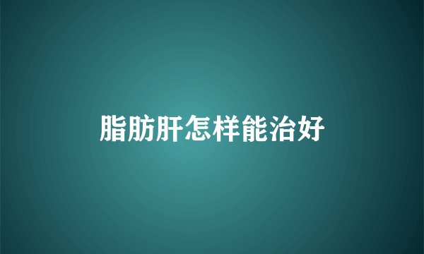 脂肪肝怎样能治好
