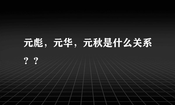 元彪，元华，元秋是什么关系？？