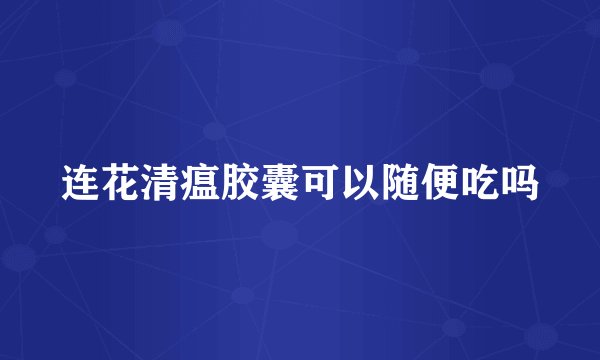 连花清瘟胶囊可以随便吃吗