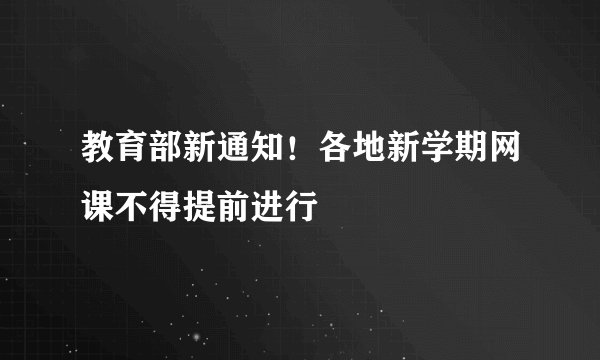 教育部新通知！各地新学期网课不得提前进行