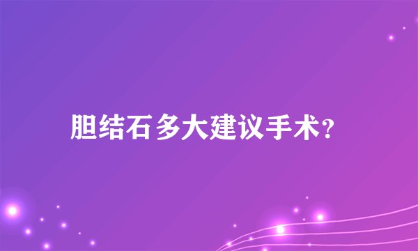 胆结石多大建议手术?