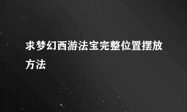 求梦幻西游法宝完整位置摆放方法