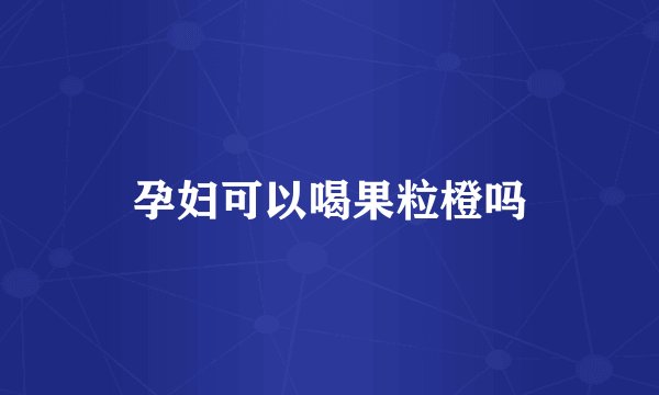 孕妇可以喝果粒橙吗