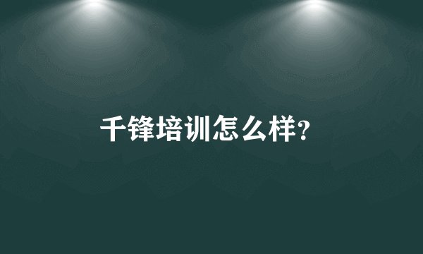 千锋培训怎么样？