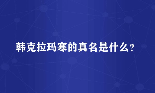 韩克拉玛寒的真名是什么？