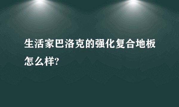 生活家巴洛克的强化复合地板怎么样?