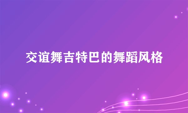 交谊舞吉特巴的舞蹈风格
