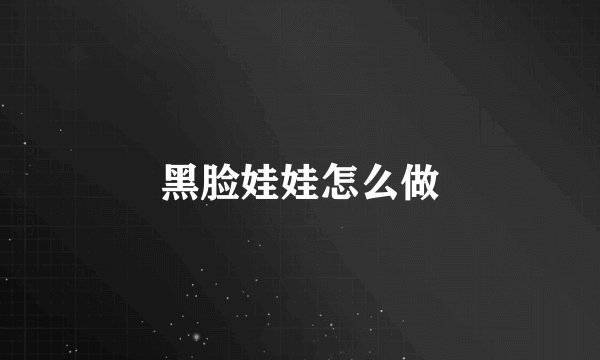 黑脸娃娃怎么做