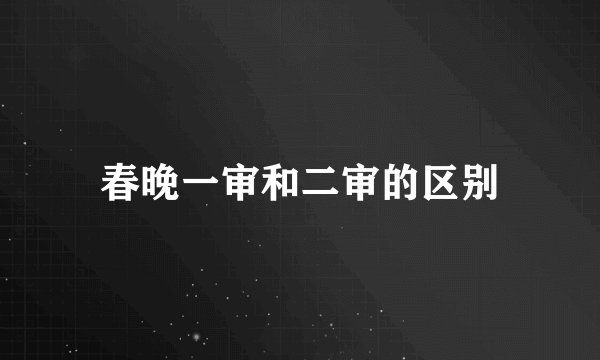 春晚一审和二审的区别