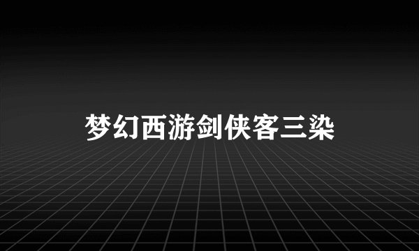 梦幻西游剑侠客三染
