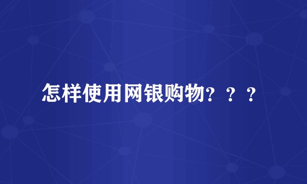 怎样使用网银购物？？？