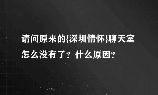 请问原来的{深圳情怀}聊天室怎么没有了？什么原因？