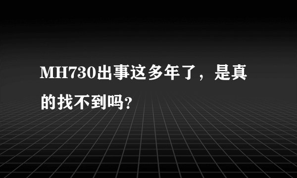 MH730出事这多年了，是真的找不到吗？