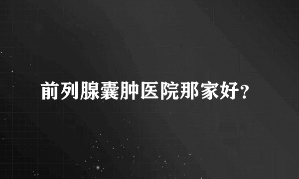 前列腺囊肿医院那家好？