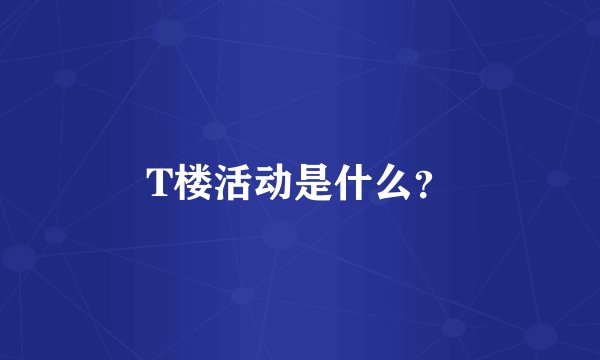 T楼活动是什么?