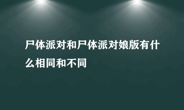 尸体派对和尸体派对娘版有什么相同和不同