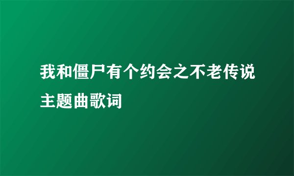我和僵尸有个约会之不老传说主题曲歌词