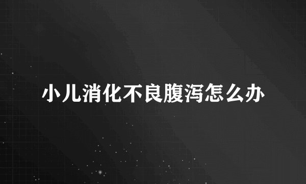 小儿消化不良腹泻怎么办